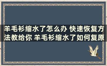 羊毛衫缩水了怎么办 快速恢复方法教给你 羊毛衫缩水了如何复原